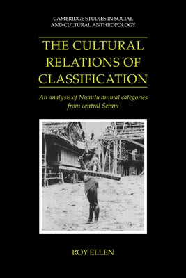 The Cultural Relations of Classification: An Analysis of Nuaulu Animal Categories from Central Seram by Ellen, Roy