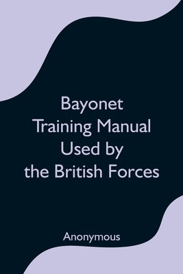 Bayonet Training Manual Used by the British Forces by Anonymous