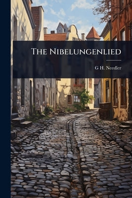 The Nibelungenlied by Needler, G. H. 1866-1962