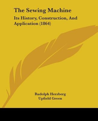 The Sewing Machine: Its History, Construction, And Application (1864) by Herzberg, Rudolph