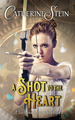 A Shot to the Heart: A Sass and Steam Novella by Stein, Catherine