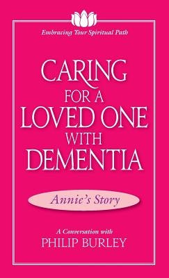 Caring for a Loved One with Dementia: A Conversation with Philip Burley by Burley, Philip