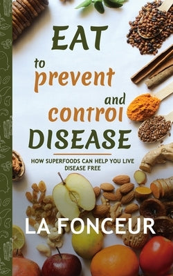 Eat to Prevent and Control Disease (Author Signed Copy) Full Color Print: How Superfoods Can Help You Live Disease Free by Fonceur, La