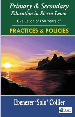 Primary & Secondary Education in Sierra Leone: Evaluation of >50 Years of Practices & Policies by Collier, Ebenezer 'Solo'