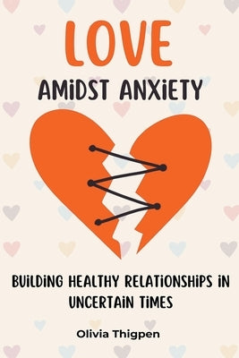 Love amidst Anxiety: How to Build Healthy Relationships in Uncertain Times by (Eng), Olivia I. Thigpen