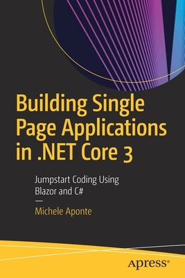 Building Single Page Applications in .Net Core 3: Jumpstart Coding Using Blazor and C# by Aponte, Michele