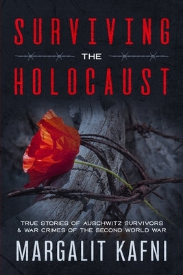 Surviving the Holocaust: True Stories Of Auschwitz Survivors & War Crimes Of The Second World War by Kafni, Margalit