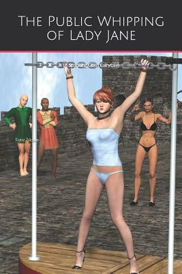 The Public Whipping of Lady Jane: (A Spanking Good Fairytale) by Nicole, Katie