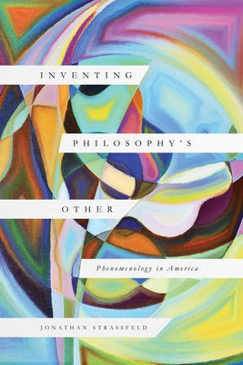 Inventing Philosophy's Other: Phenomenology in America by Strassfeld, Jonathan