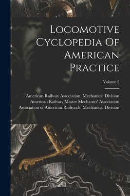 Locomotive Cyclopedia Of American Practice; Volume 2 by American Railway Master Mechanics' as