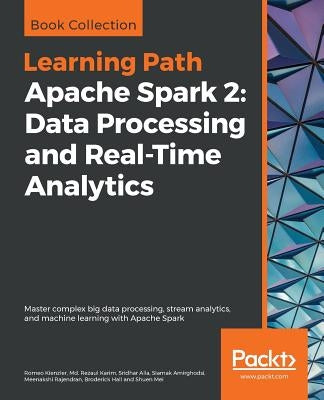 Apache Spark 2: Master complex big data processing, stream analytics, and machine learning with Apache Spark by Kienzler, Romeo