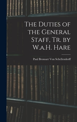 The Duties of the General Staff, Tr. by W.a.H. Hare by Von Schellendorff, Paul Bronsart