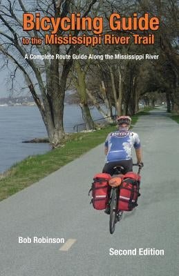 Bicycling Guide To The Mississippi River Trail: A Complete Route Guide Along The Mississippi River by Robinson, Bob