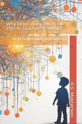 Why Didn't They Teach Me This in Teacher's College: .... or in Professional Development by Masterson, R. S.