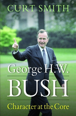 George H. W. Bush: Character at the Core by Smith, Curt