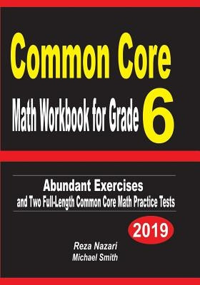 Common Core Math Workbook for Grade 6: Abundant Exercises and Two Full-Length Common Core Math Practice Tests by Nazari, Reza