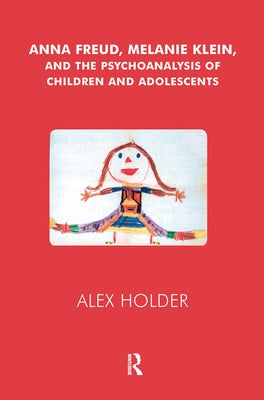 Anna Freud, Melanie Klein, and the Psychoanalysis of Children and Adolescents by Holder, Alex