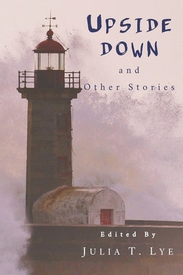 Upside Down and Other Stories: A Collection of Canadian Short Stories by Lye, Julia T.