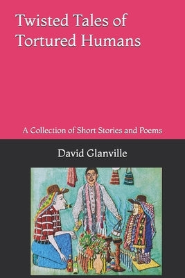 Twisted Tales of Tortured Humans: A Collection of Short Stories and Poems by Mendoza, Concepcion