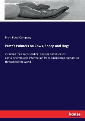 Pratt's Pointers on Cows, Sheep and Hogs: including their care, feeding, housing and diseases - containing valuable information from experienced autho by Food Company, Pratt