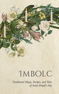 Imbolc: Traditional Magic, Recipes, and Tales of Saint Brigid's Day by Wyrd Books