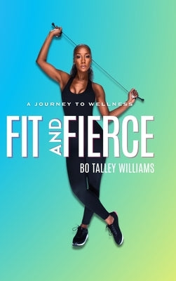 Fit and Fierce a Journey to Wellness by Williams, Bo Talley