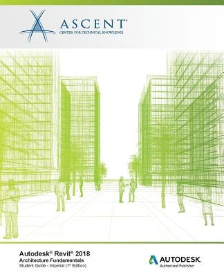 Autodesk Revit 2018 Architecture Fundamentals - Imperial: Autodesk Authorized Publisher by Ascent -. Center for Technical Knowledge