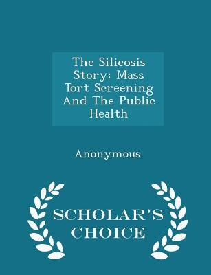 The Silicosis Story: Mass Tort Screening And The Public Health - Scholar's Choice Edition by United States Congress House of Represen