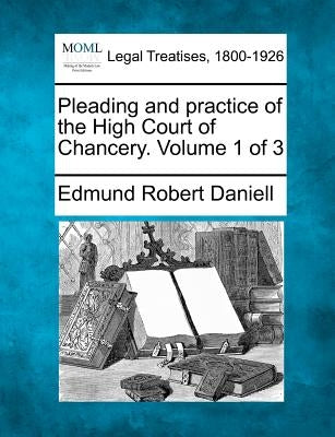 Pleading and practice of the High Court of Chancery. Volume 1 of 3 by Daniell, Edmund Robert
