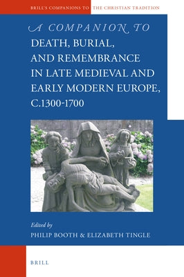 A Companion to Death, Burial, and Remembrance in Late Medieval and Early Modern Europe, C. 1300-1700 by Booth, Philip
