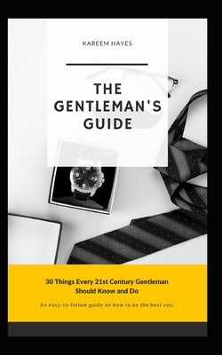 The Gentleman's Guide: 30 Things Every 21st Century Gentleman Should Know and Do by Hayes, Kareem J.