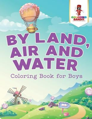 By Land, Air and Water: Coloring Book for Boys by Coloring Bandit
