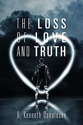 The Loss of Love and Truth by Donaldson, R. Kenneth