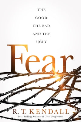 Fear: The Good, the Bad, and the Ugly by Kendall, R. T.
