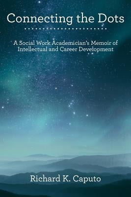Connecting the Dots: A Social Work Academician'S Memoir of Intellectual and Career Development by Caputo, Richard K.