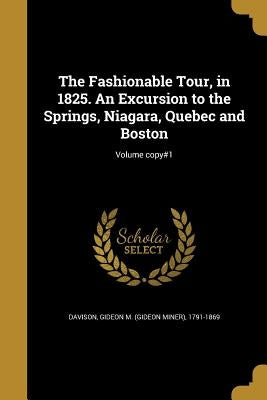 The Fashionable Tour, in 1825. An Excursion to the Springs, Niagara, Quebec and Boston; Volume copy#1 by Davison, Gideon M. (Gideon Miner) 1791-