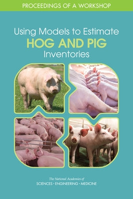Using Models to Estimate Hog and Pig Inventories: Proceedings of a Workshop by National Academies of Sciences Engineeri