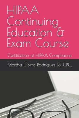 HIPAA Continuing Education & Exam Course: Certification of HIPAA Compliance by Sims Rodriguez Bs Cpc, Martha E.