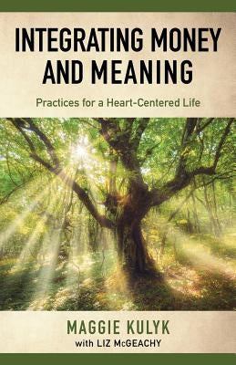 Integrating Money and Meaning: Practices for a Heart-Centered Life by Kulyk, Maggie