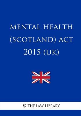 Mental Health (Scotland) Act 2015 (UK) by The Law Library