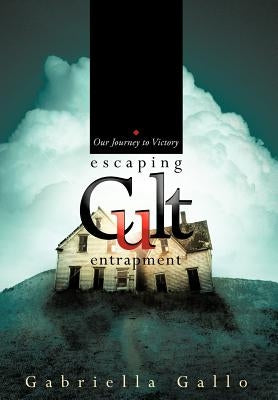 Escaping Cult Entrapment: Our Journey to Victory by Gallo, Gabriella