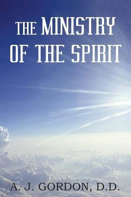 The Ministry of the Spirit by Gordon, D. D. A. J.