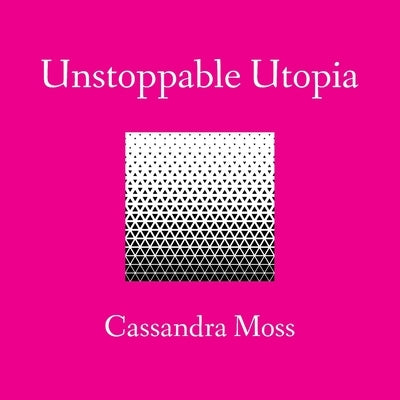 Unstoppable Utopia by Moss, Cassandra
