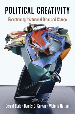 Political Creativity: Reconfiguring Institutional Order and Change by Berk, Gerald