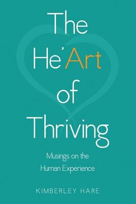 The He'Art of Thriving: Musings on the Human Experience by Hare, Kimberley