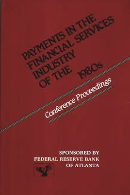Payments in the Financial Services Industry of the 1980s: Conference Proceedings by Federal, Reserve Bank of Atlanta