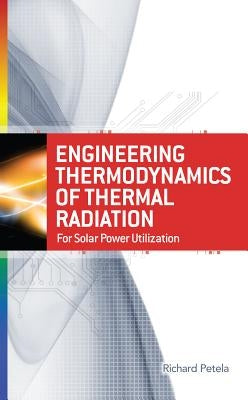 Engineering Thermodynamics of Thermal Radiation: For Solar Power Utilization by Petela, Richard