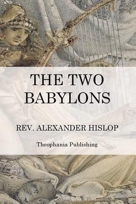 The Two Babylons: The Papal Worship by Hislop, Alexander