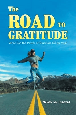The Road to Gratitude: What Can The Power of Gratitude Do For You ? by Crawford, Mélodie Sue