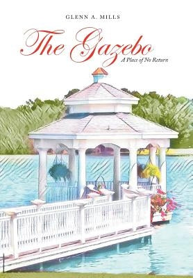 The Gazebo: A Place of No Return by Mills, Glenn a.